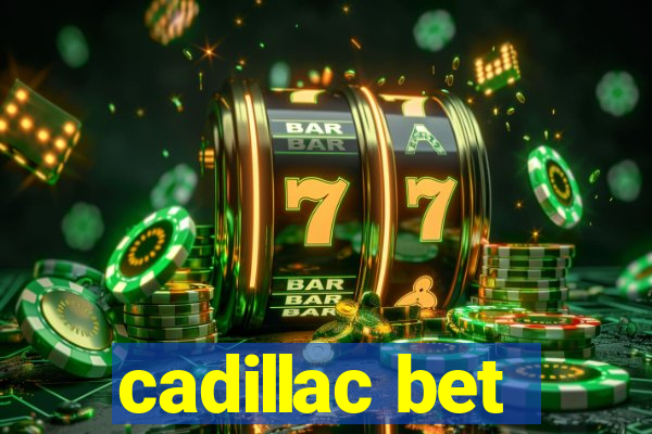 cadillac bet