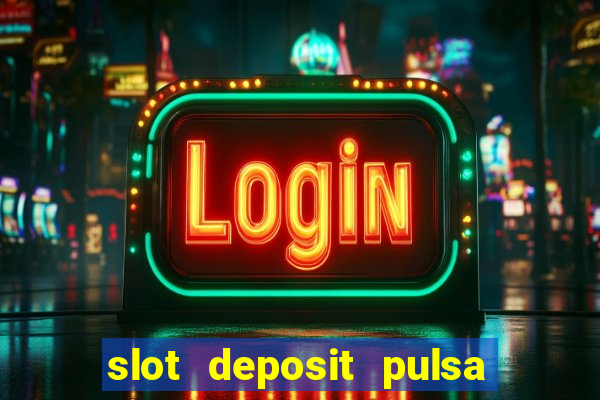 slot deposit pulsa tanpa potongan dan to