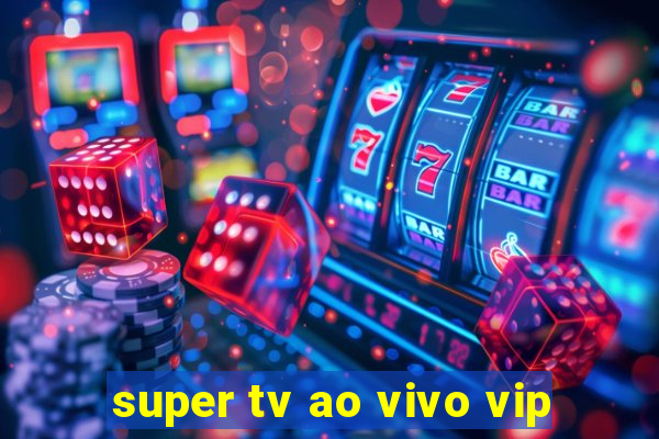 super tv ao vivo vip