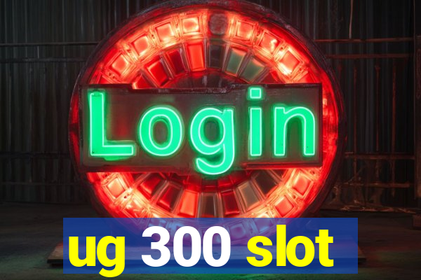 ug 300 slot