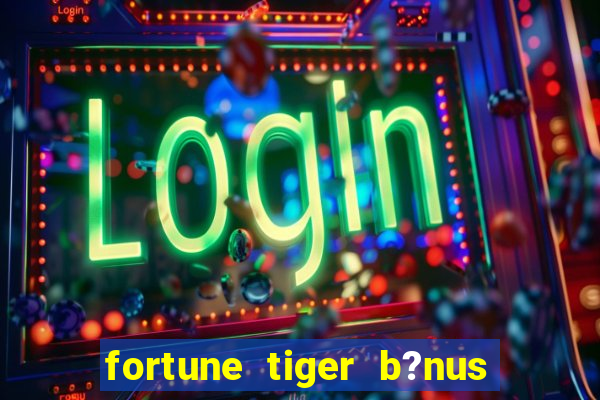 fortune tiger b?nus grátis sem depósito