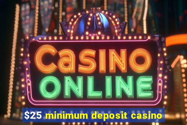 $25 minimum deposit casino