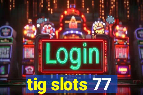 tig slots 77