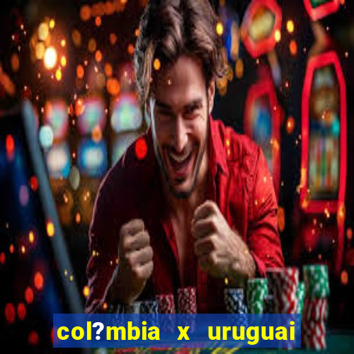 col?mbia x uruguai onde assistir