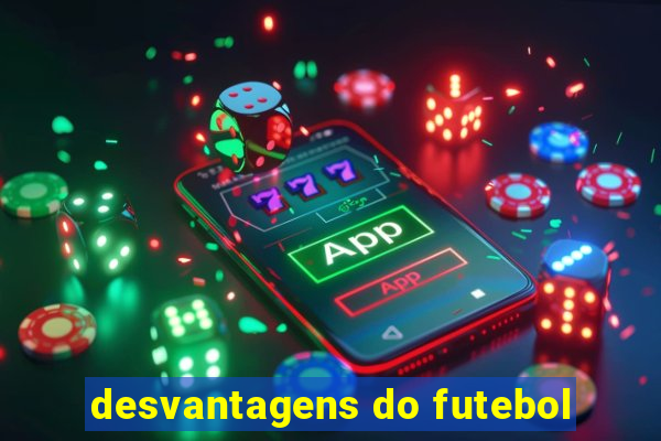 desvantagens do futebol