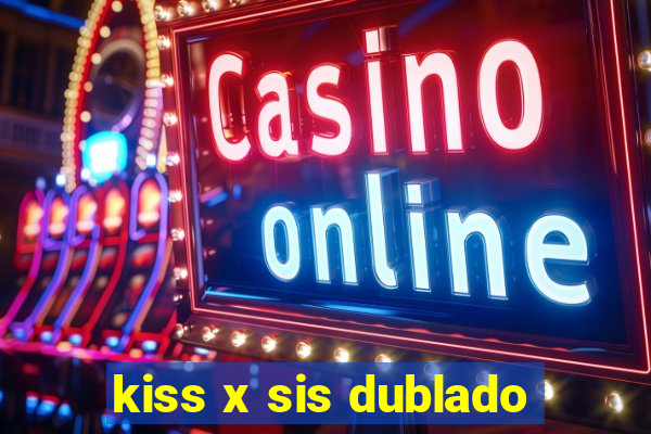 kiss x sis dublado