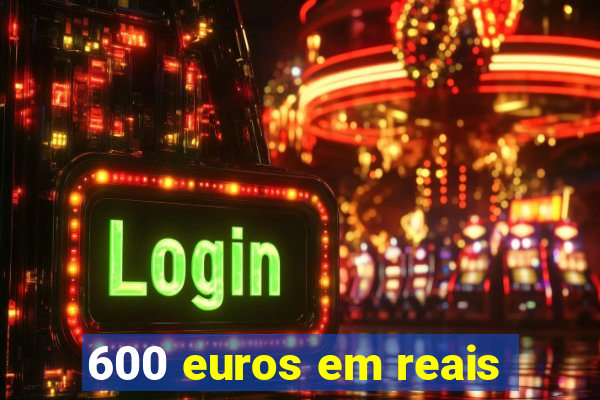 600 euros em reais