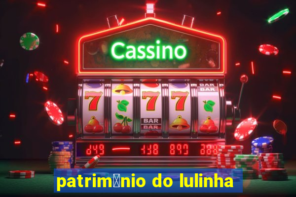 patrim么nio do lulinha