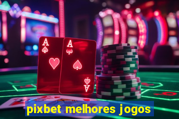 pixbet melhores jogos