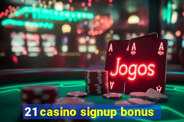 21 casino signup bonus