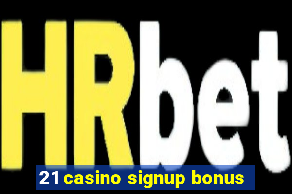 21 casino signup bonus