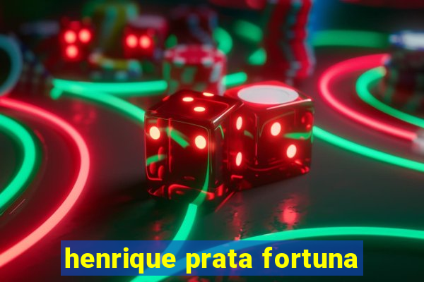 henrique prata fortuna