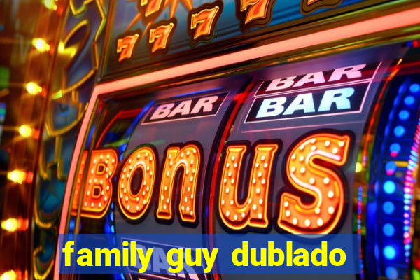 family guy dublado