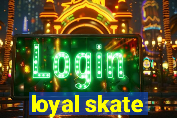 loyal skate