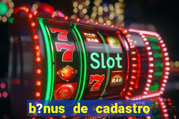 b?nus de cadastro grátis casino