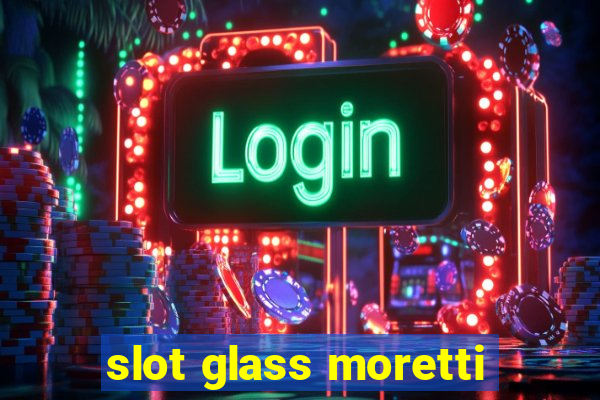 slot glass moretti