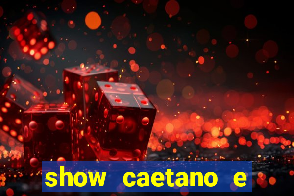 show caetano e maria betania bh