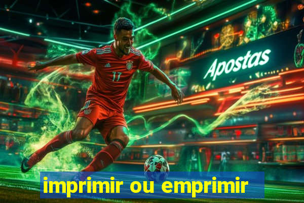 imprimir ou emprimir