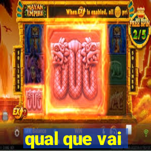 qual que vai