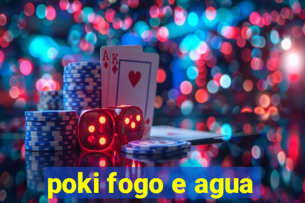 poki fogo e agua