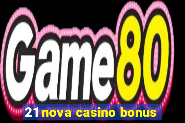 21 nova casino bonus