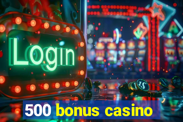 500 bonus casino