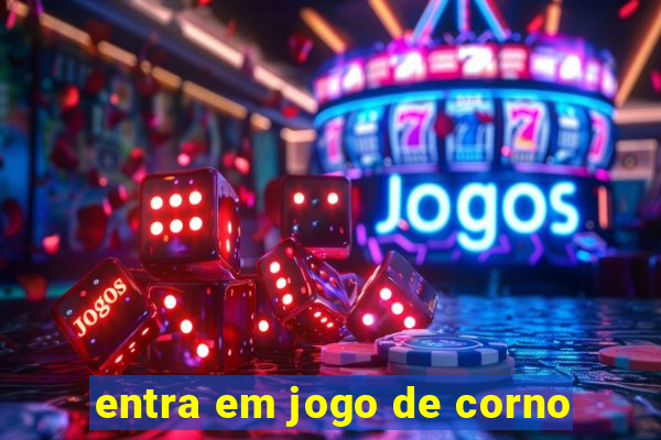 entra em jogo de corno