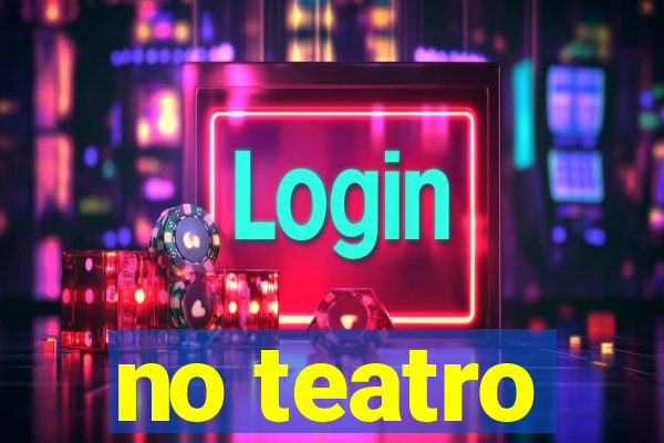 no teatro