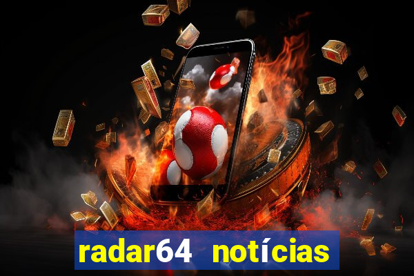 radar64 notícias de hoje