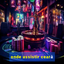 onde assistir ceará