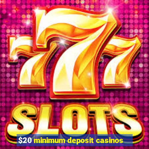 $20 minimum deposit casinos