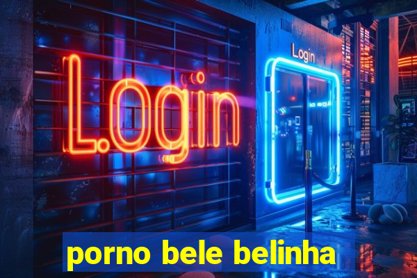 porno bele belinha