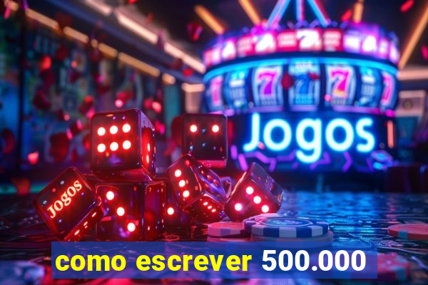 como escrever 500.000