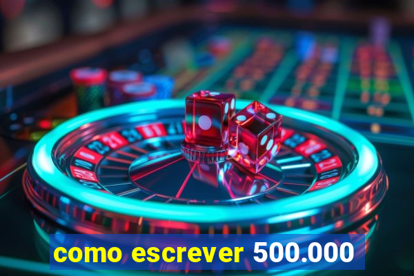 como escrever 500.000