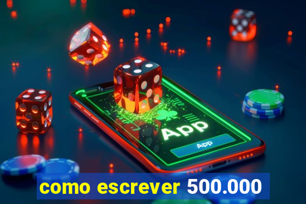 como escrever 500.000