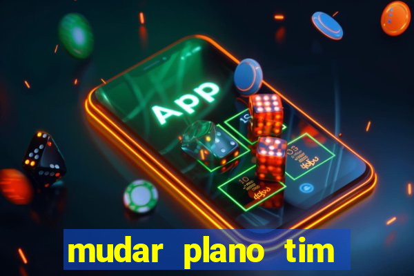 mudar plano tim mais barato