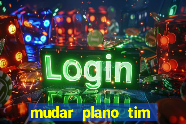 mudar plano tim mais barato