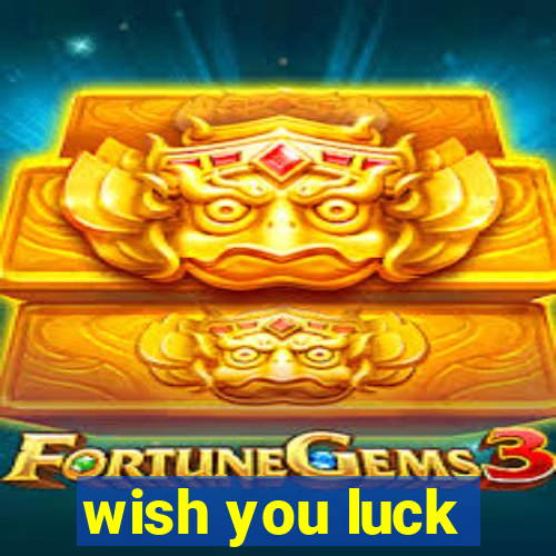 wish you luck