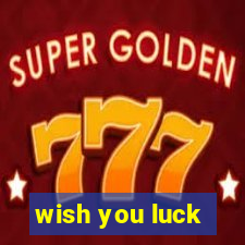 wish you luck