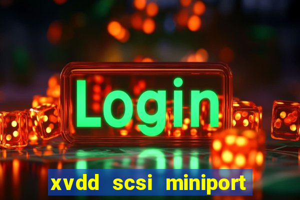 xvdd scsi miniport o que é isso