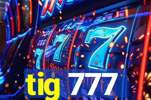 tig 777