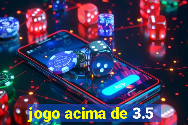 jogo acima de 3.5