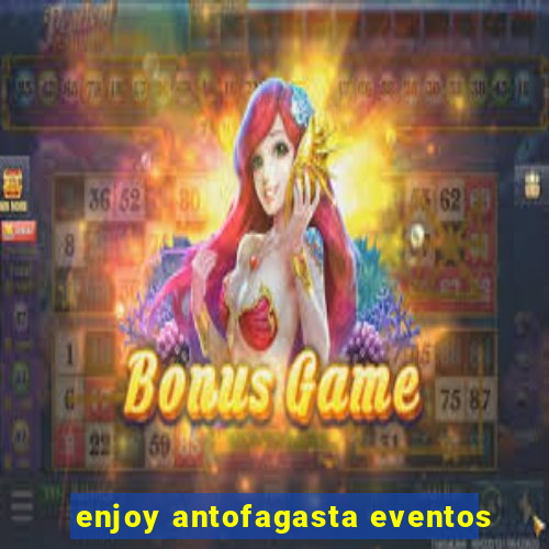 enjoy antofagasta eventos