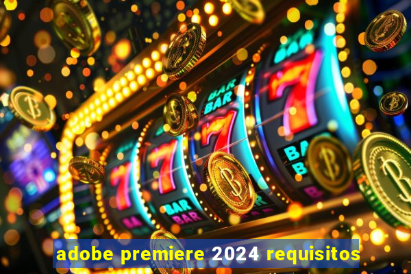 adobe premiere 2024 requisitos