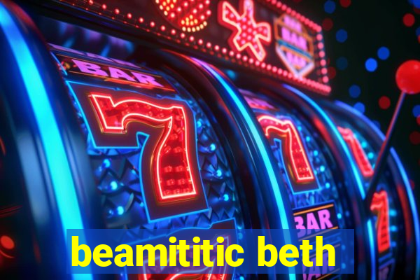 beamititic beth