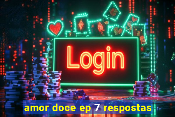 amor doce ep 7 respostas