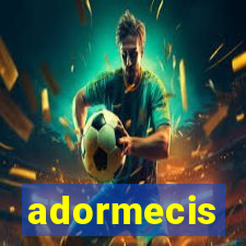 adormecis