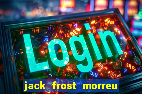 jack frost morreu com quantos anos