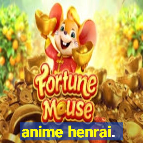 anime henrai.