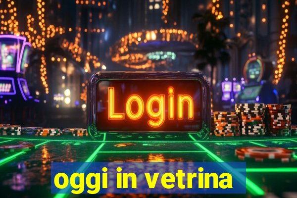 oggi in vetrina